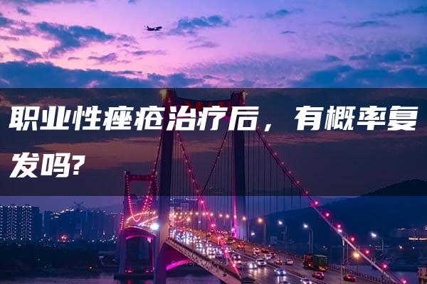 职业性痤疮治疗后，有概率复发吗?