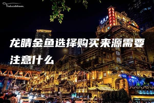 龙睛金鱼选择购买来源需要注意什么