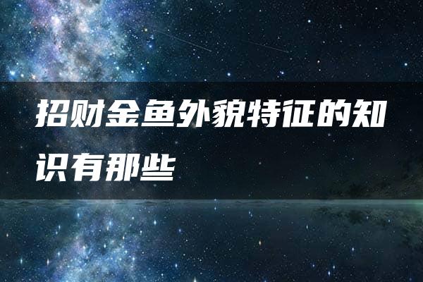 招财金鱼外貌特征的知识有那些