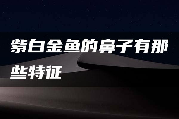 紫白金鱼的鼻子有那些特征