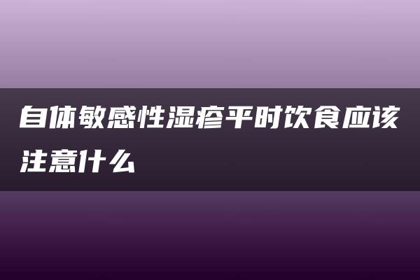 自体敏感性湿疹平时饮食应该注意什么