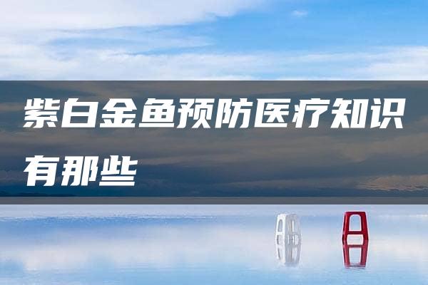 紫白金鱼预防医疗知识有那些