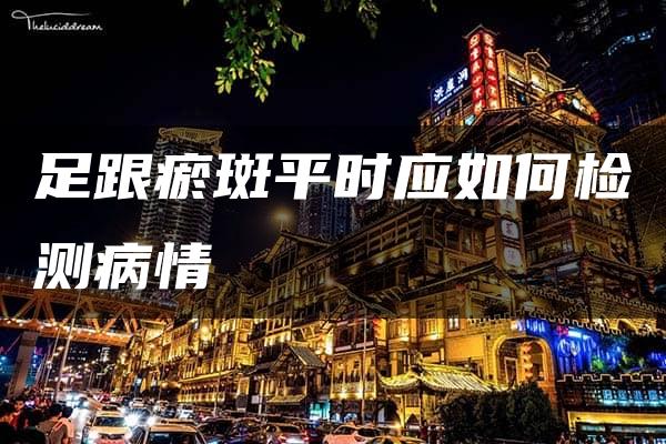 足跟瘀斑平时应如何检测病情