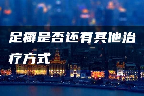 足癣是否还有其他治疗方式