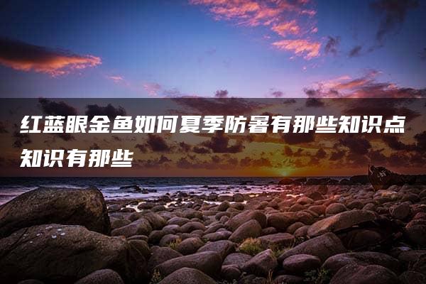 红蓝眼金鱼如何夏季防暑有那些知识点知识有那些