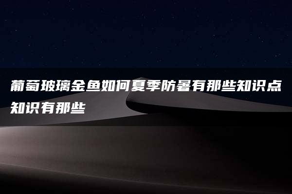 葡萄玻璃金鱼如何夏季防暑有那些知识点知识有那些