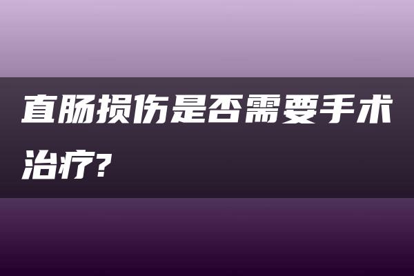 直肠损伤是否需要手术治疗?