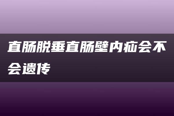 直肠脱垂直肠壁内疝会不会遗传