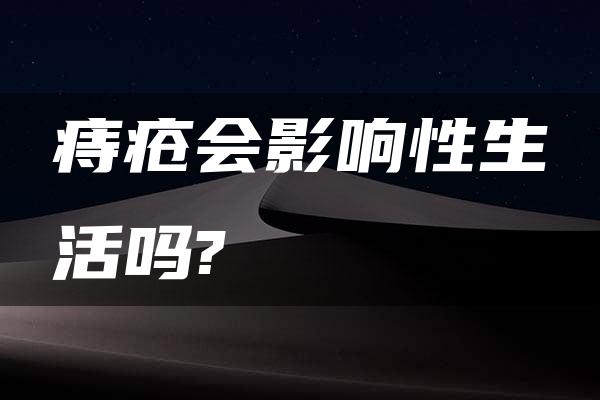 痔疮会影响性生活吗?