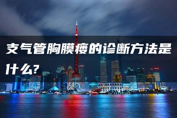 支气管胸膜瘘的诊断方法是什么?