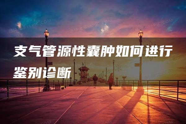 支气管源性囊肿如何进行鉴别诊断