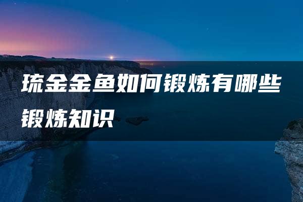 琉金金鱼如何锻炼有哪些锻炼知识