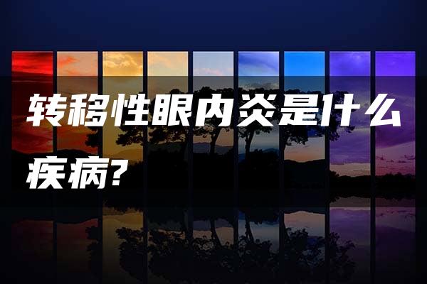 转移性眼内炎是什么疾病?