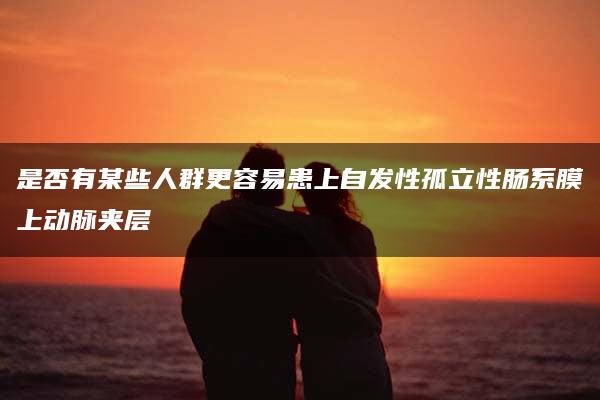 是否有某些人群更容易患上自发性孤立性肠系膜上动脉夹层