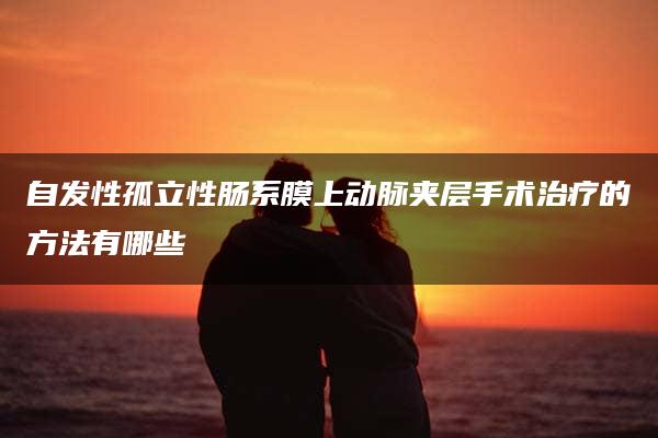 自发性孤立性肠系膜上动脉夹层手术治疗的方法有哪些