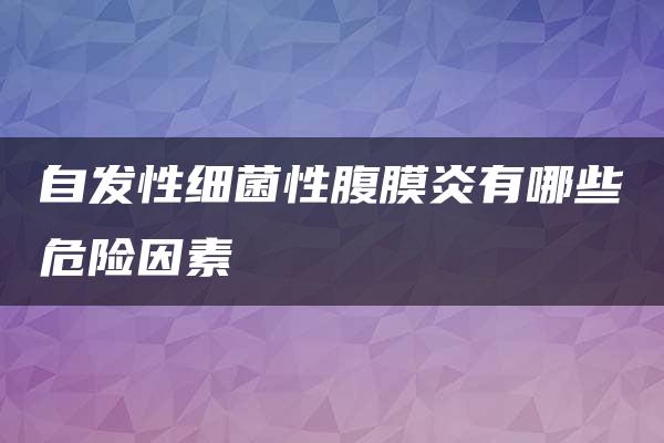 自发性细菌性腹膜炎有哪些危险因素