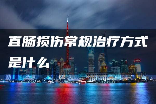 直肠损伤常规治疗方式是什么