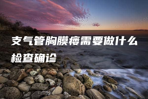 支气管胸膜瘘需要做什么检查确诊