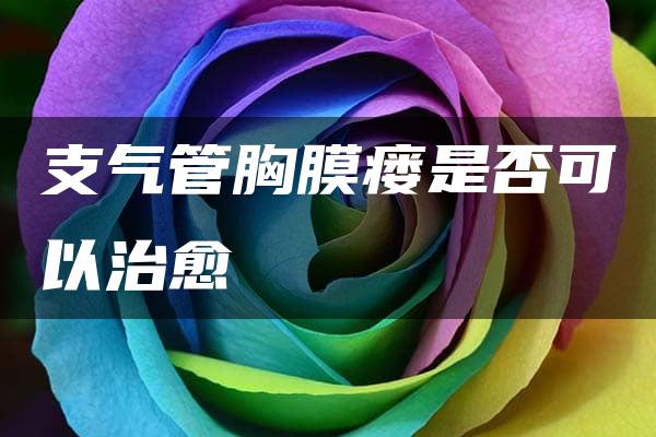 支气管胸膜瘘是否可以治愈