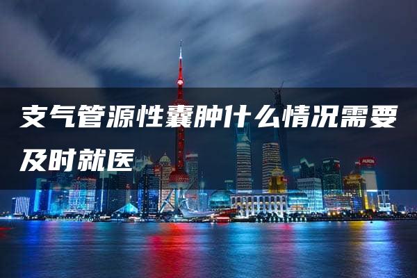 支气管源性囊肿什么情况需要及时就医