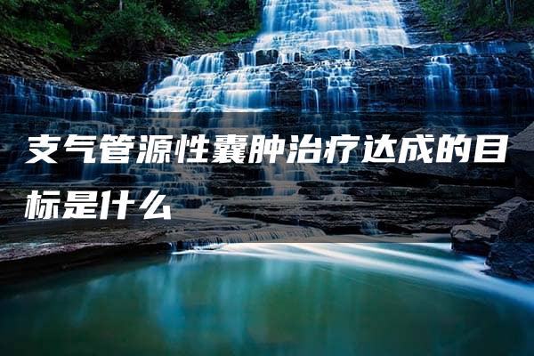 支气管源性囊肿治疗达成的目标是什么