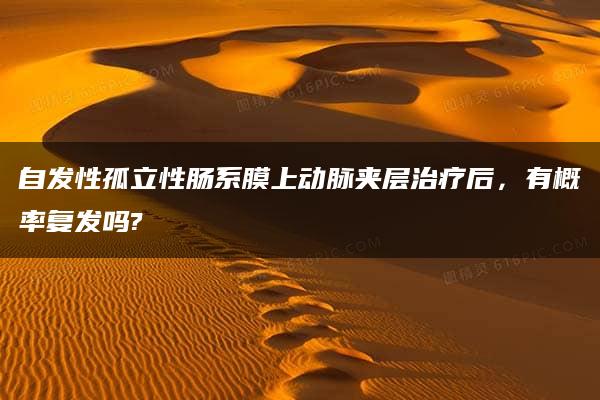 自发性孤立性肠系膜上动脉夹层治疗后，有概率复发吗?