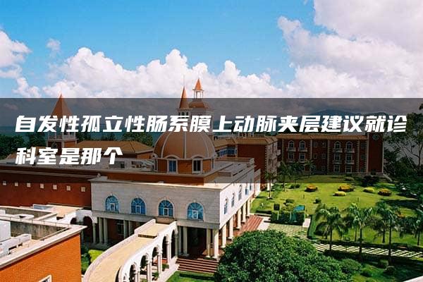 自发性孤立性肠系膜上动脉夹层建议就诊科室是那个