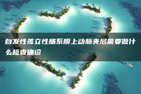 自发性孤立性肠系膜上动脉夹层需要做什么检查确诊