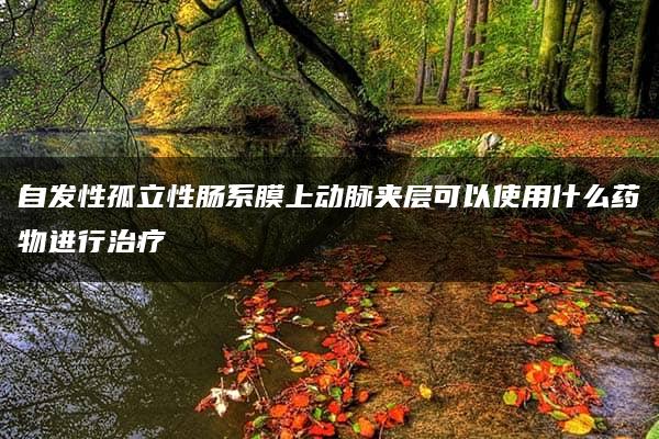 自发性孤立性肠系膜上动脉夹层可以使用什么药物进行治疗