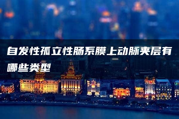 自发性孤立性肠系膜上动脉夹层有哪些类型