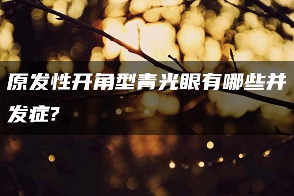 原发性开角型青光眼有哪些并发症?