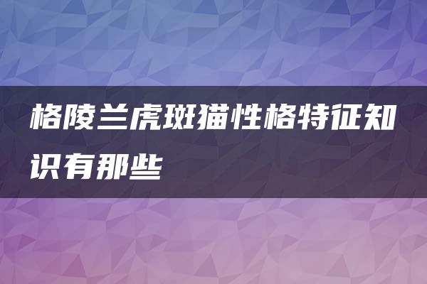 格陵兰虎斑猫性格特征知识有那些