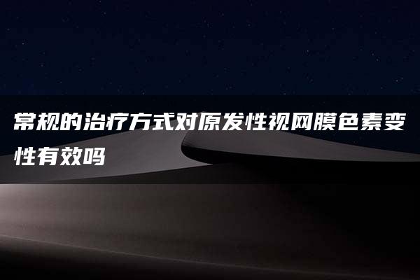 常规的治疗方式对原发性视网膜色素变性有效吗