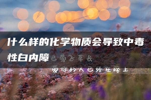 什么样的化学物质会导致中毒性白内障