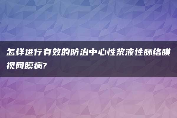 怎样进行有效的防治中心性浆液性脉络膜视网膜病?