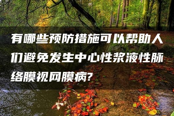 有哪些预防措施可以帮助人们避免发生中心性浆液性脉络膜视网膜病?