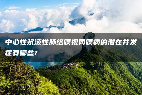 中心性浆液性脉络膜视网膜病的潜在并发症有哪些?