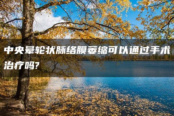 中央晕轮状脉络膜萎缩可以通过手术治疗吗?