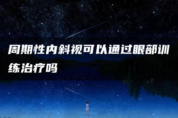 周期性内斜视可以通过眼部训练治疗吗