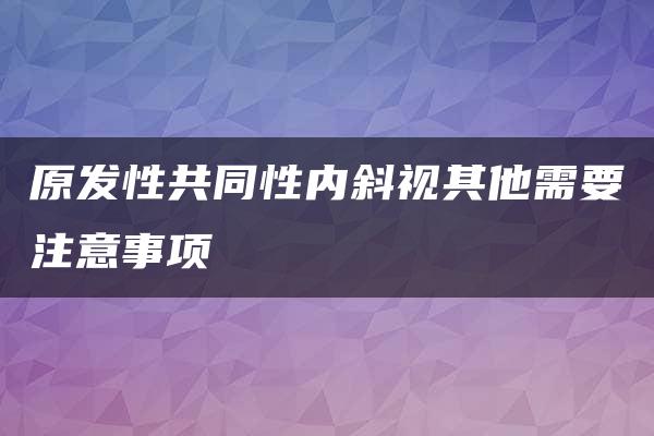 原发性共同性内斜视其他需要注意事项