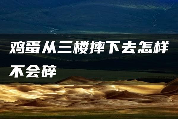 鸡蛋从三楼摔下去怎样不会碎