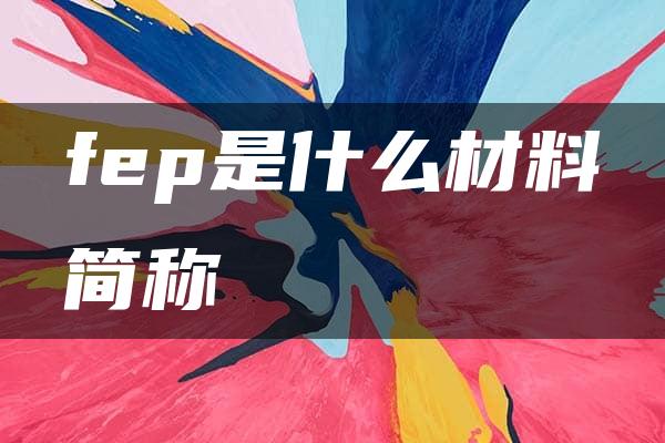 fep是什么材料简称