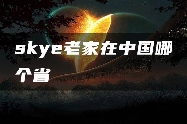 skye老家在中国哪个省