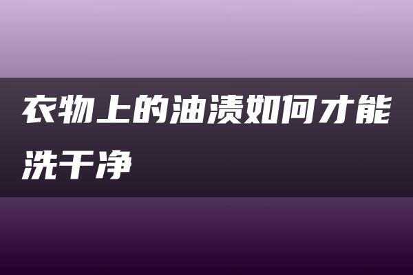 衣物上的油渍如何才能洗干净