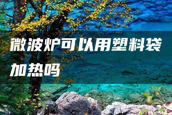 微波炉可以用塑料袋加热吗