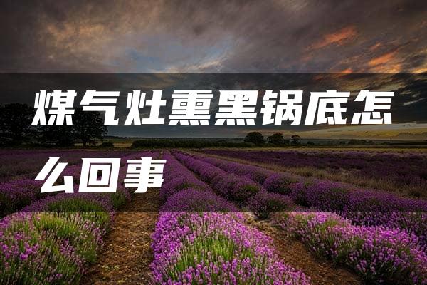 煤气灶熏黑锅底怎么回事