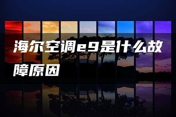 海尔空调e9是什么故障原因