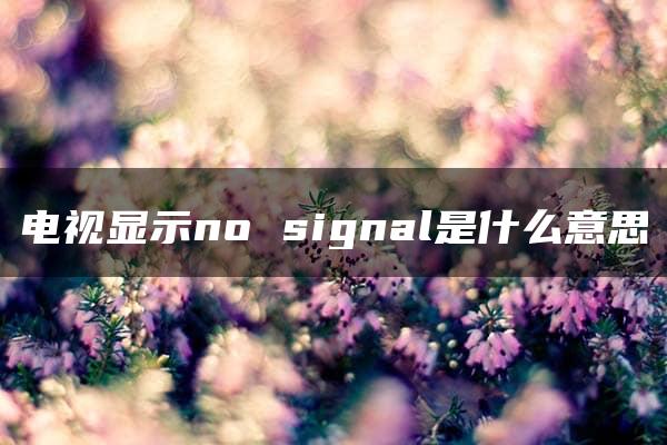 电视显示no signal是什么意思