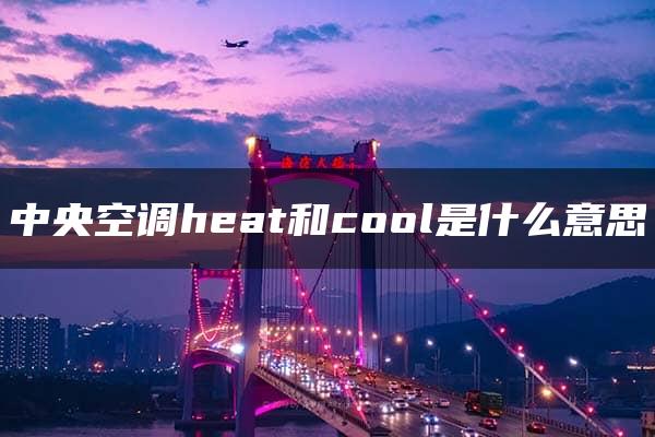 中央空调heat和cool是什么意思