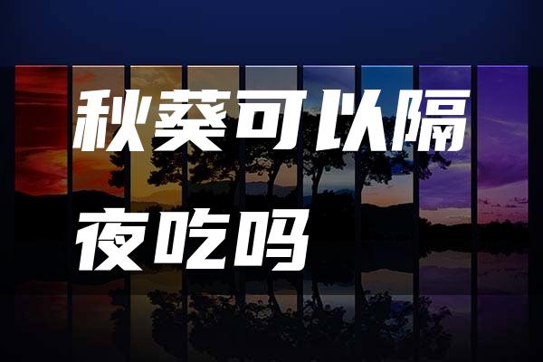 秋葵可以隔夜吃吗